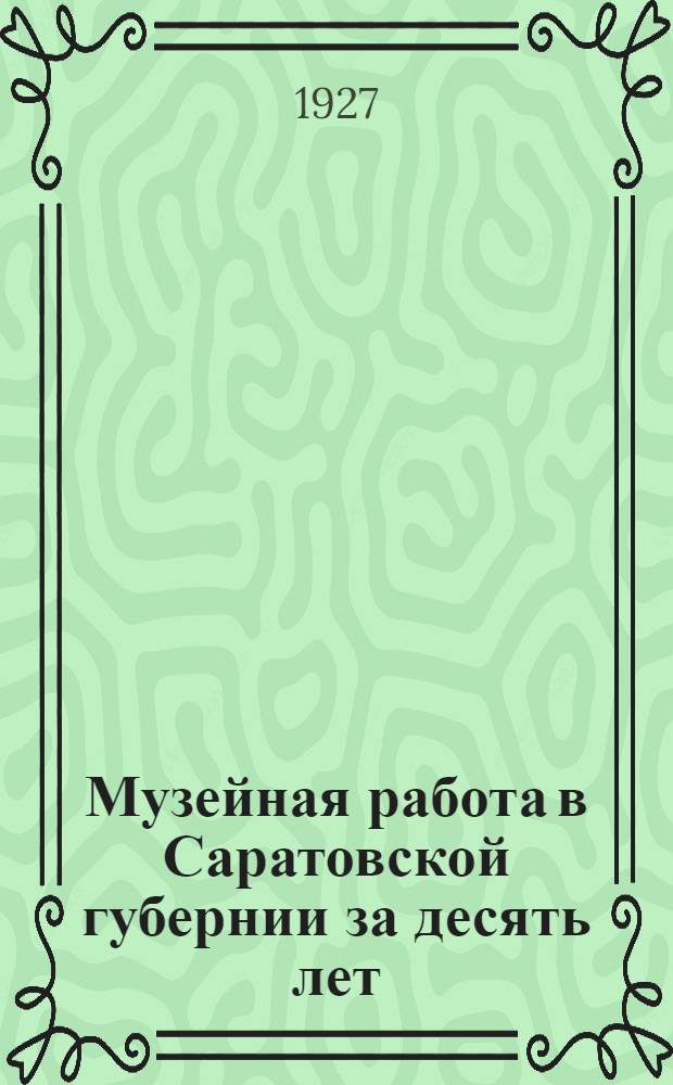 Музейная работа в Саратовской губернии за десять лет