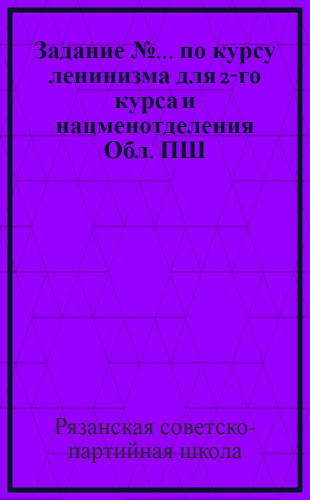 Задание № ... по курсу ленинизма для 2-го курса и нацменотделения Обл. ПШ : № 1-