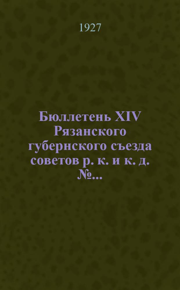 Бюллетень XIV Рязанского губернского съезда советов р. к. и к. д. № .. : Стенографический отчет. № 1-. № 4. Продолж.