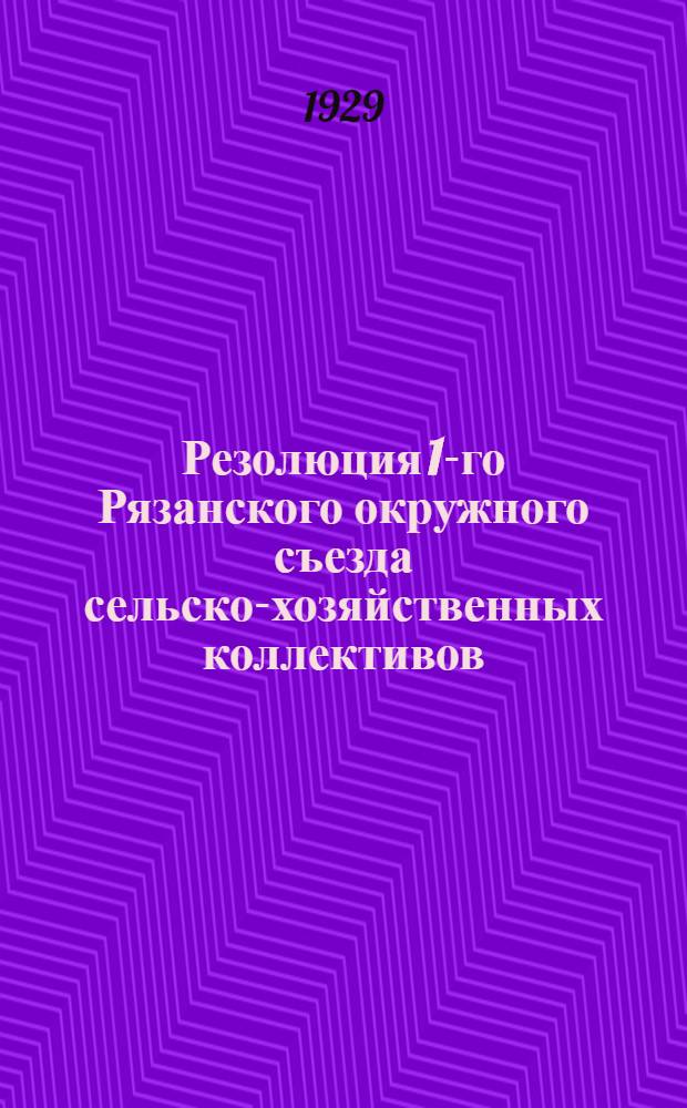 Резолюция 1-го Рязанского окружного съезда сельско-хозяйственных коллективов : 20-21 июня 1929 года