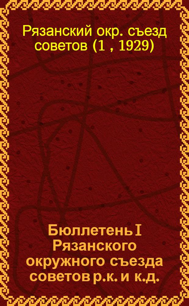 Бюллетень I Рязанского окружного съезда советов р.к. и к.д. : Стенографический отчет. № 1-