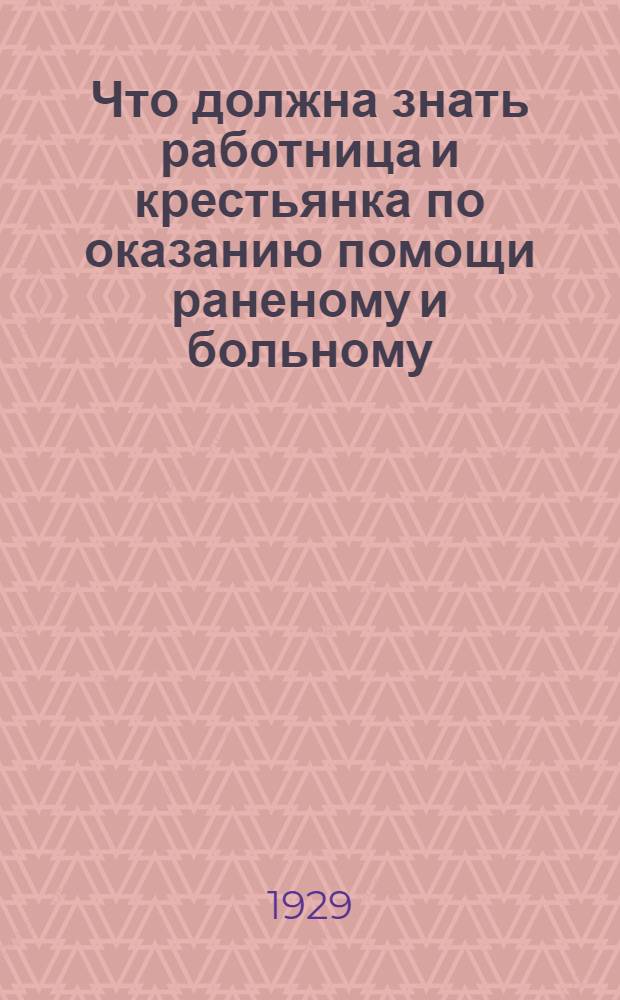 Что должна знать работница и крестьянка по оказанию помощи раненому и больному : С 42 рис
