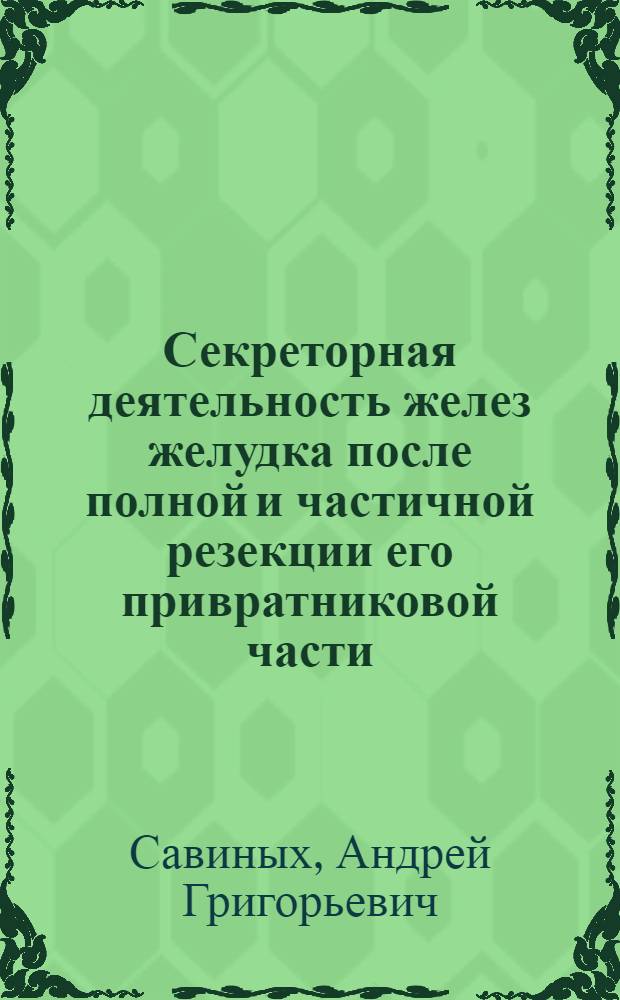 Секреторная деятельность желез желудка после полной и частичной резекции его привратниковой части : (Эксперим. исслед.) : Доложено и извлеч. на 18-ом съезде рос. хирургов в Москве 29/IV 26 г.