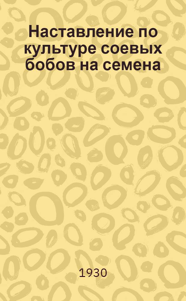 Наставление по культуре соевых бобов на семена : Для семеноводческих колхозов Приморья