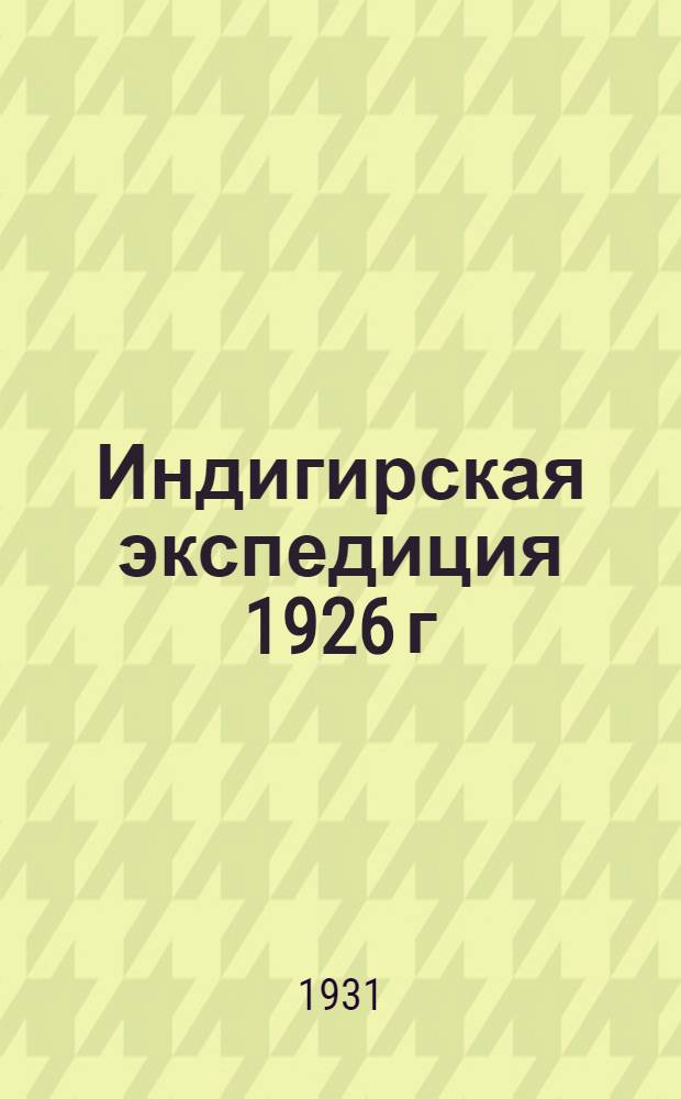 Индигирская экспедиция 1926 г : Т. 1-. Т. 1 : Астрономические и топографические работы