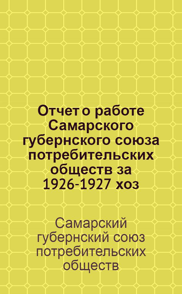 Отчет о работе Самарского губернского союза потребительских обществ за 1926-1927 хоз. год