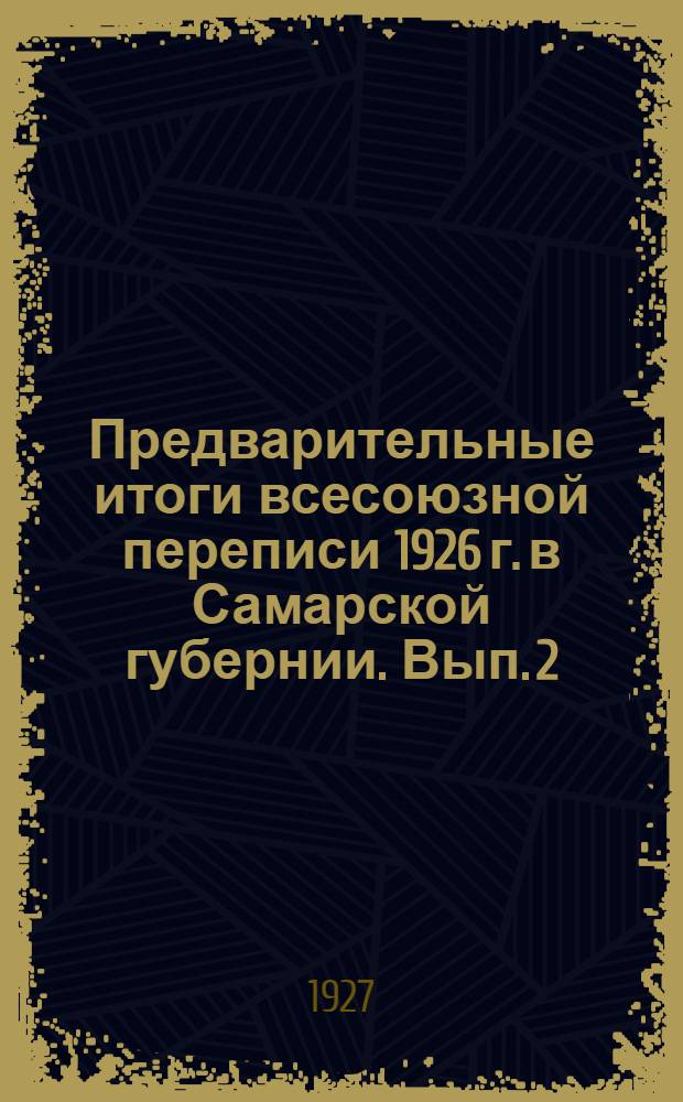Предварительные итоги всесоюзной переписи 1926 г. в Самарской губернии. Вып. 2