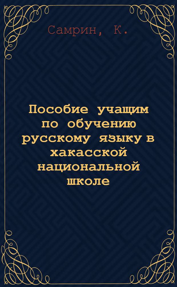 Пособие учащим по обучению русскому языку в хакасской национальной школе : Ч. 1-