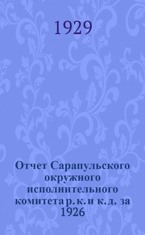 Отчет Сарапульского окружного исполнительного комитета р. к. и к. д. за 1926/27 и 1927/28 годы