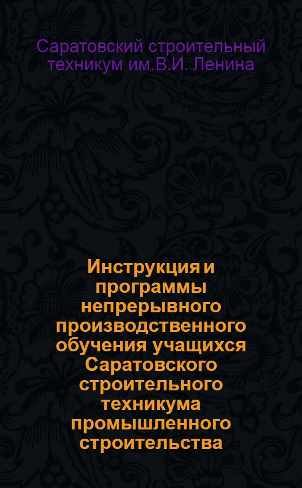 Инструкция и программы непрерывного производственного обучения учащихся Саратовского строительного техникума промышленного строительства