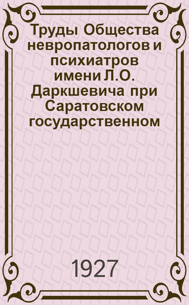Труды Общества невропатологов и психиатров имени Л.О. Даркшевича при Саратовском государственном, имени Н.Г. Чернышевского, университете : Т. I-