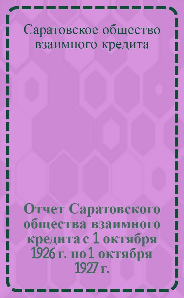 Отчет Саратовского общества взаимного кредита с 1 октября 1926 г. по 1 октября 1927 г. : Шестой год