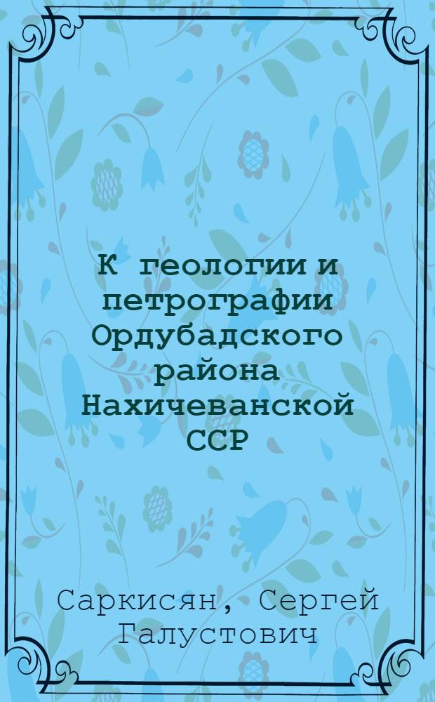К геологии и петрографии Ордубадского района Нахичеванской ССР
