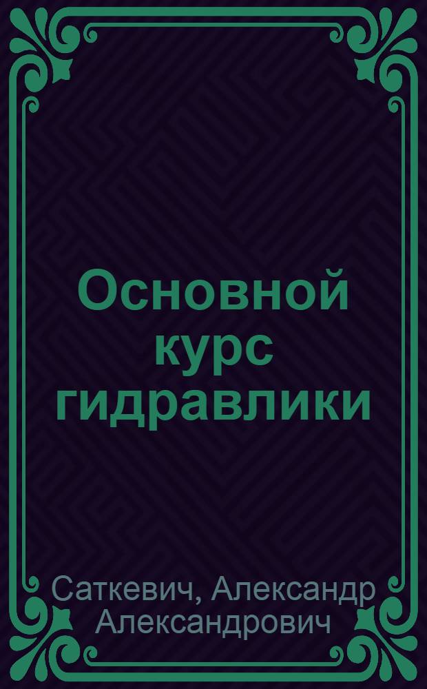 Основной курс гидравлики : Ч. I