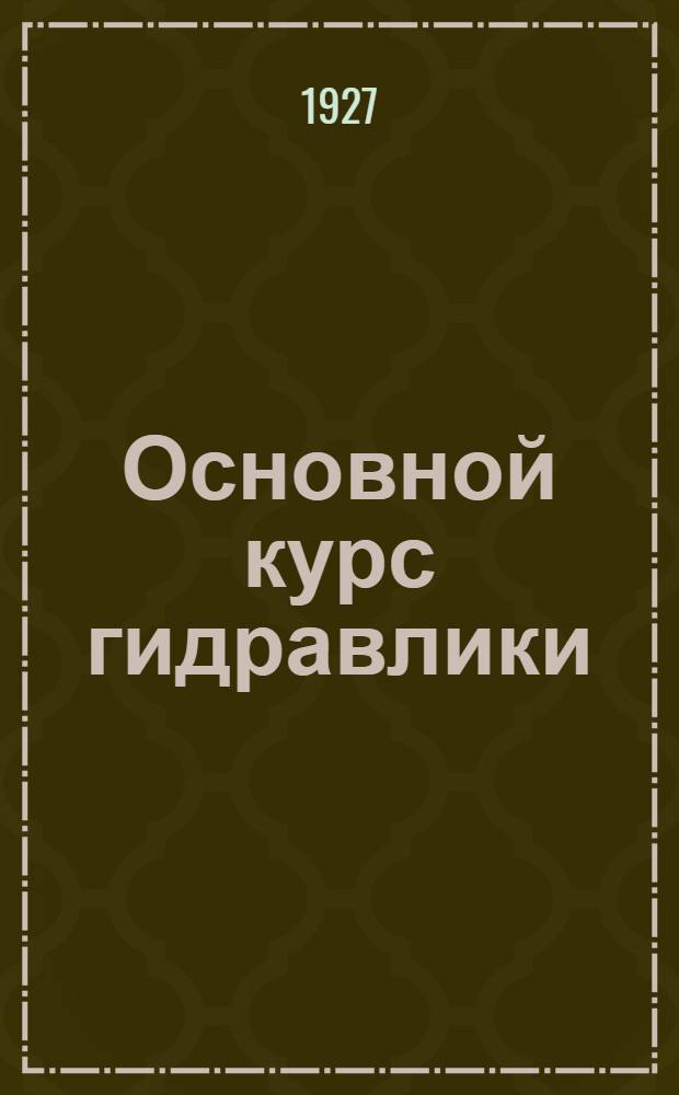 Основной курс гидравлики : Ч. I. Ч. 1