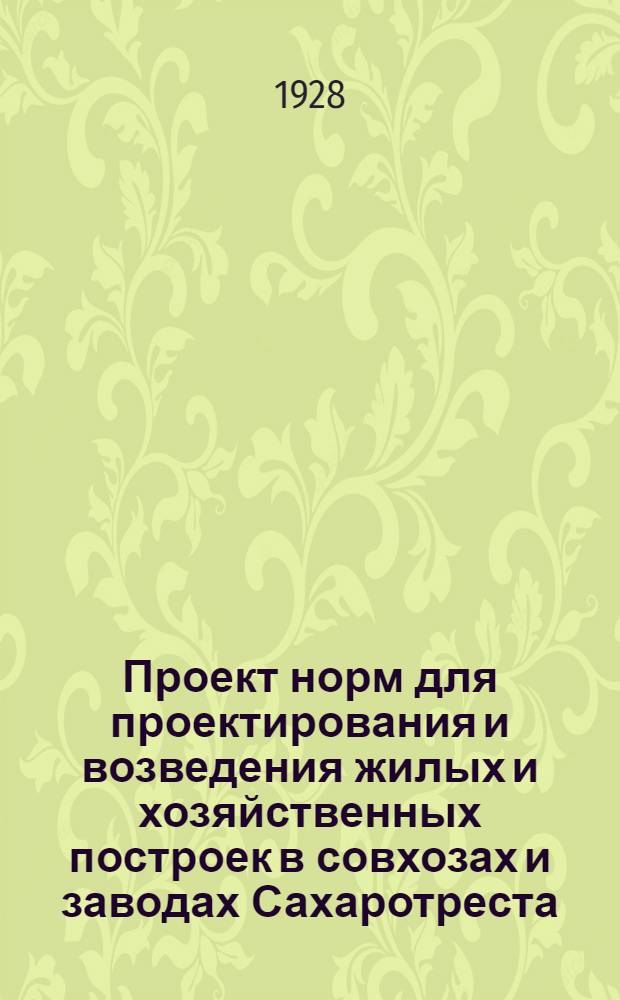 Проект норм для проектирования и возведения жилых и хозяйственных построек в совхозах и заводах Сахаротреста : Часть I -. Часть 1
