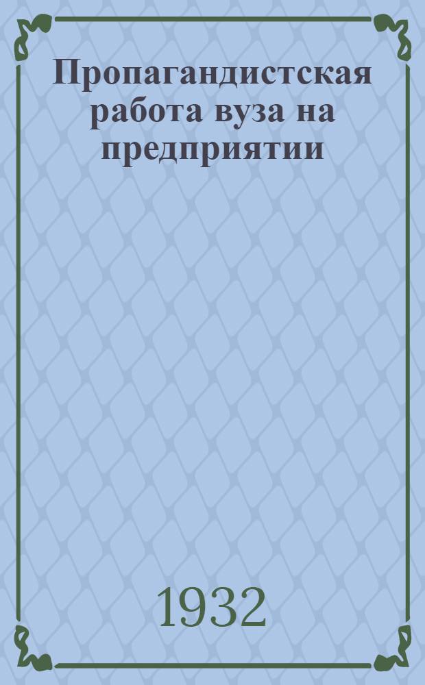 Пропагандистская работа вуза на предприятии : Опыт Высш. Моск. пед. ин-та прикл. экономики и товароведения (ВПИ) по постановке марксистско-ленинского воспитания на предприятиях