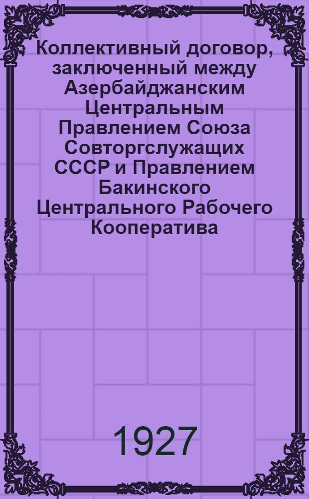 Коллективный договор, заключенный между Азербайджанским Центральным Правлением Союза Совторгслужащих СССР и Правлением Бакинского Центрального Рабочего Кооператива