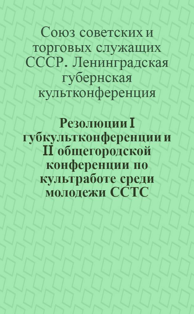 Резолюции I губкультконференции и II общегородской конференции по культработе среди молодежи ССТС : 24 сентября и 2 октября 1927 г