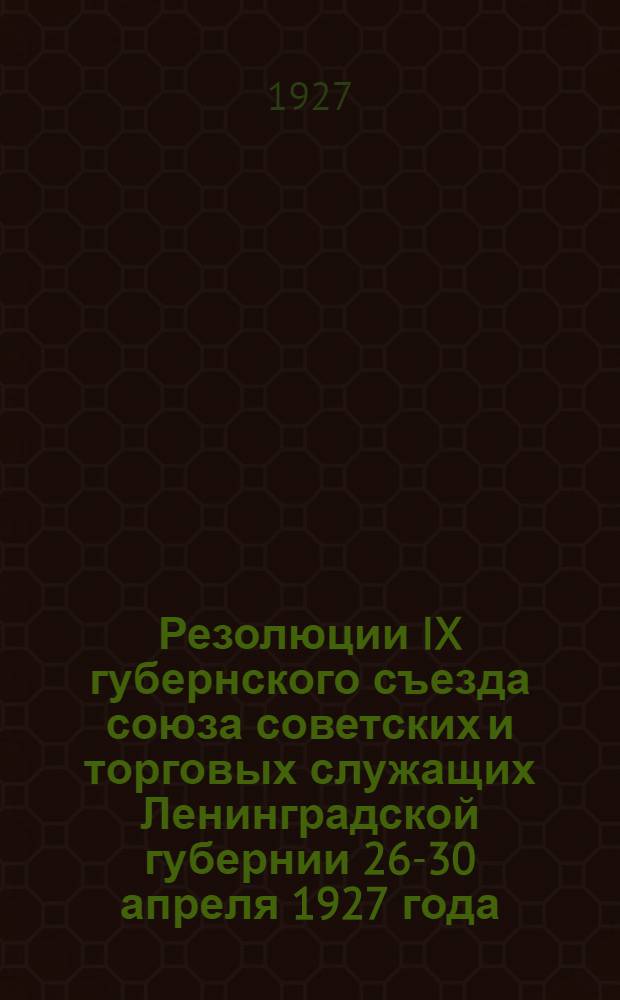 Резолюции IX губернского съезда союза советских и торговых служащих Ленинградской губернии 26-30 апреля 1927 года