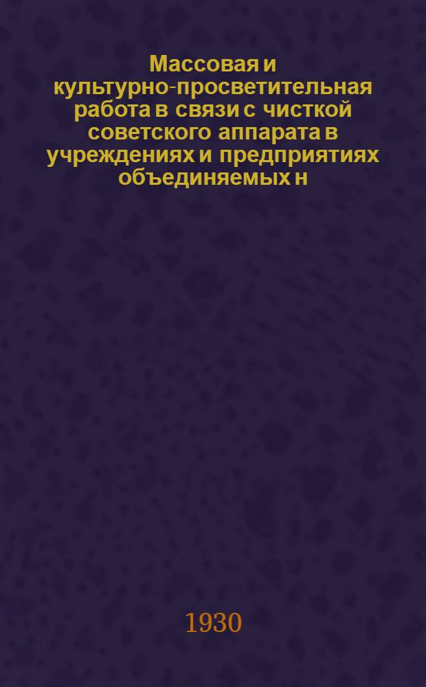 Массовая и культурно-просветительная работа в связи с чисткой советского аппарата в учреждениях и предприятиях объединяемых н/Союзом