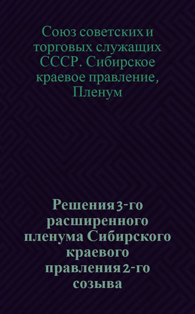 Решения 3-го расширенного пленума Сибирского краевого правления 2-го созыва : 28 июня - 1 июля 1927 года
