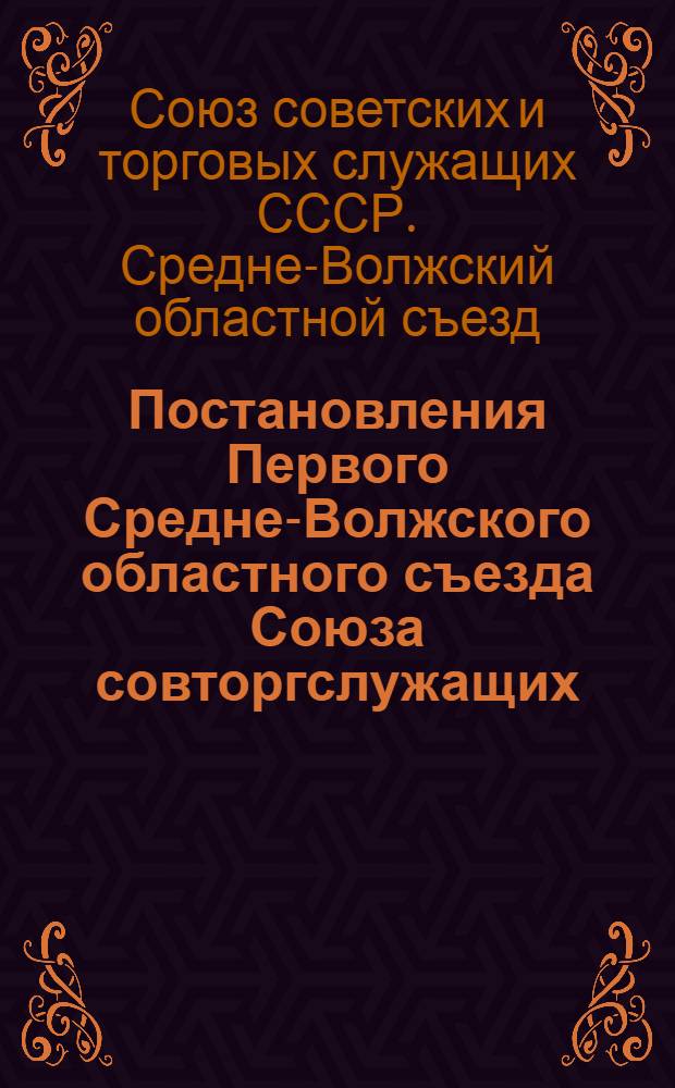 Постановления Первого Средне-Волжского областного съезда Союза совторгслужащих : 10-14 сентября 1928 года