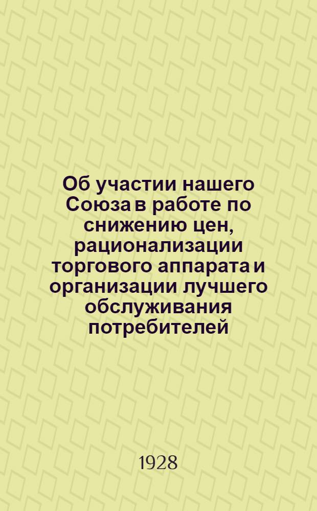 Об участии нашего Союза в работе по снижению цен, рационализации торгового аппарата и организации лучшего обслуживания потребителей : (Информационно-директивное письмо)