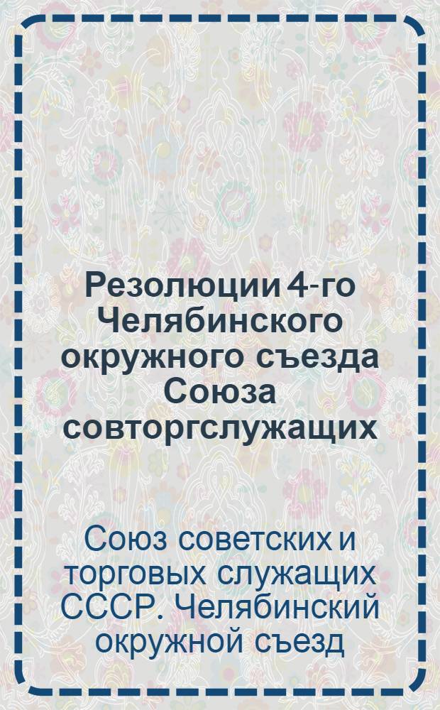 Резолюции 4-го Челябинского окружного съезда Союза совторгслужащих : 9-13 декабря 27 г