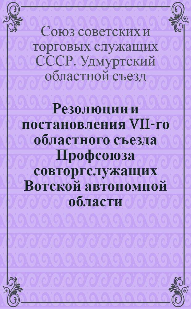 Резолюции и постановления VII-го областного съезда Профсоюза совторгслужащих Вотской автономной области : Ноябрь 28 - декабрь 1, 1928 г