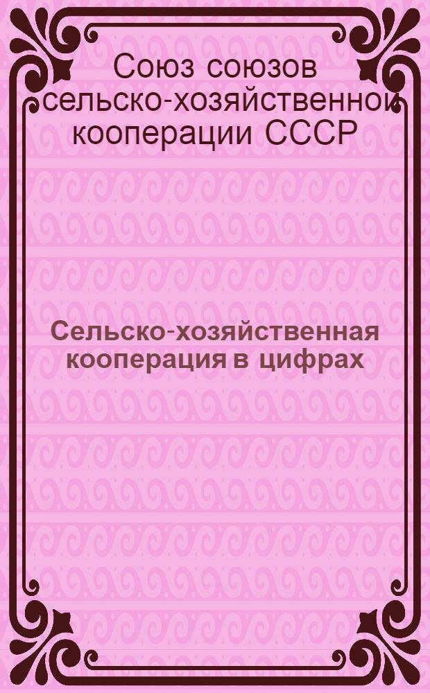 Сельско-хозяйственная кооперация в цифрах : (Статистический справочник)