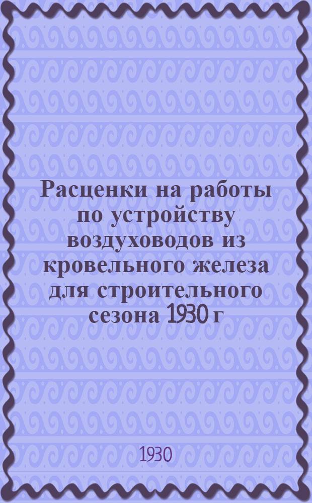 Расценки на работы по устройству воздуховодов из кровельного железа для строительного сезона 1930 г.