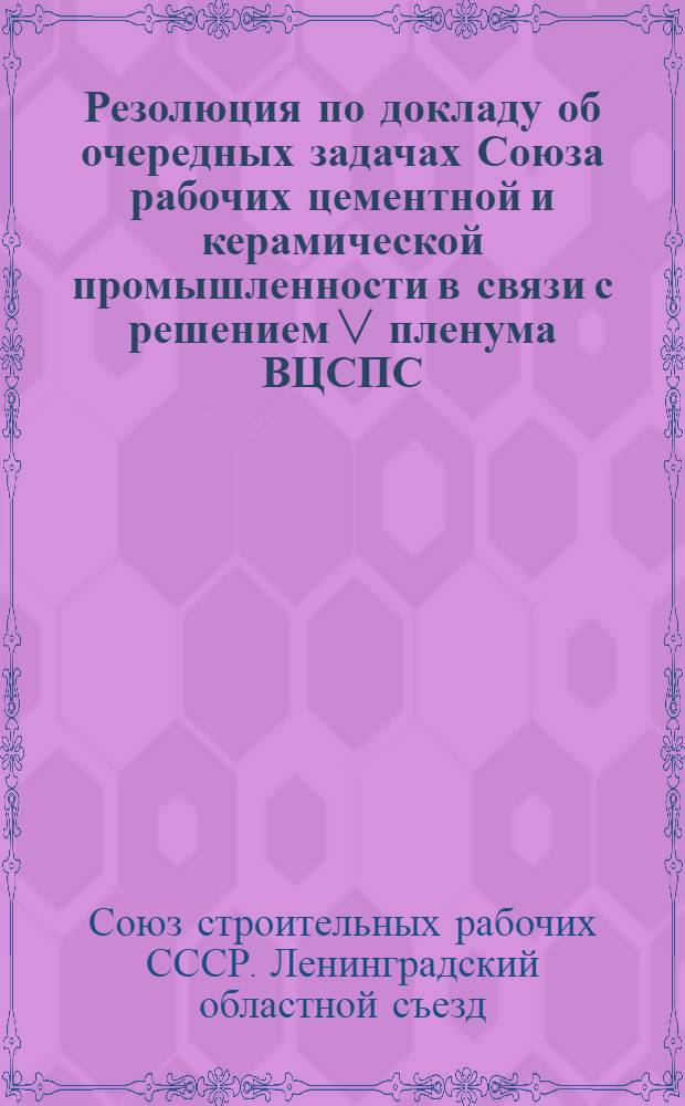 Резолюция по докладу об очередных задачах Союза рабочих цементной и керамической промышленности в связи с решением V пленума ВЦСПС