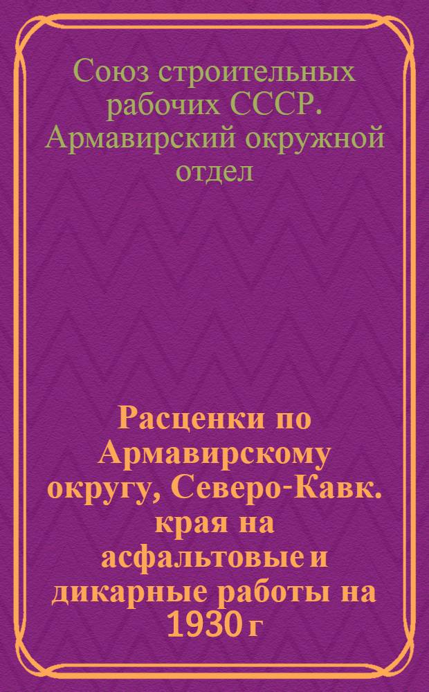 Расценки по Армавирскому округу, Северо-Кавк. края на асфальтовые и дикарные работы на 1930 г.