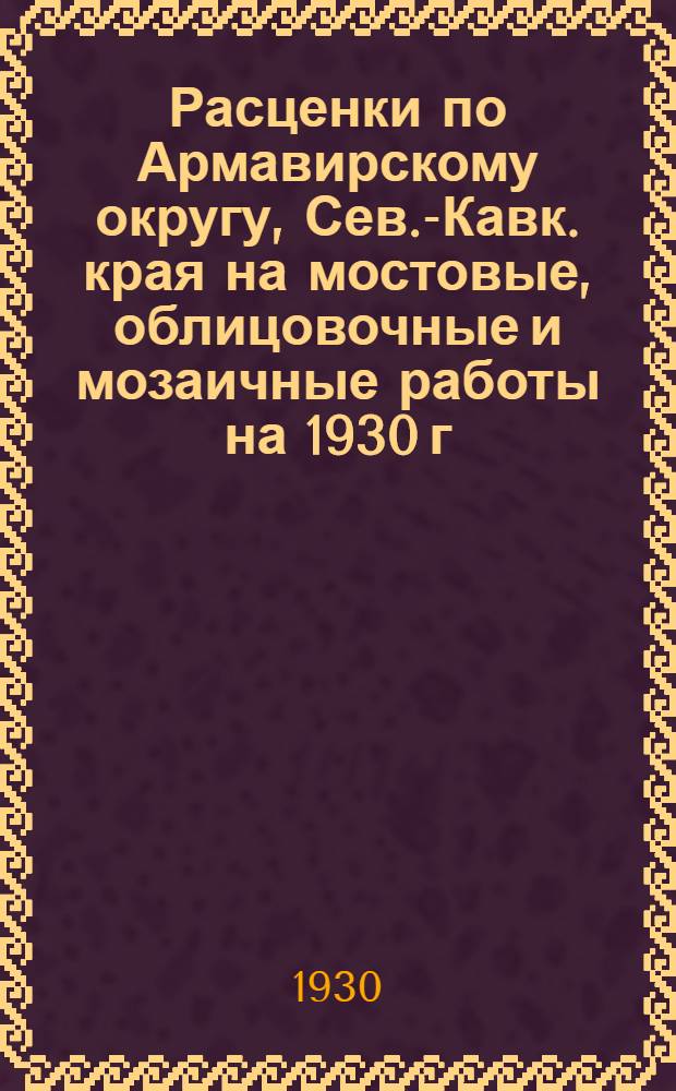 Расценки по Армавирскому округу, Сев.-Кавк. края на мостовые, облицовочные и мозаичные работы на 1930 г.