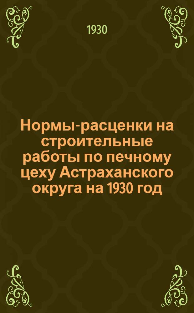 Нормы-расценки на строительные работы по печному цеху Астраханского округа на 1930 год