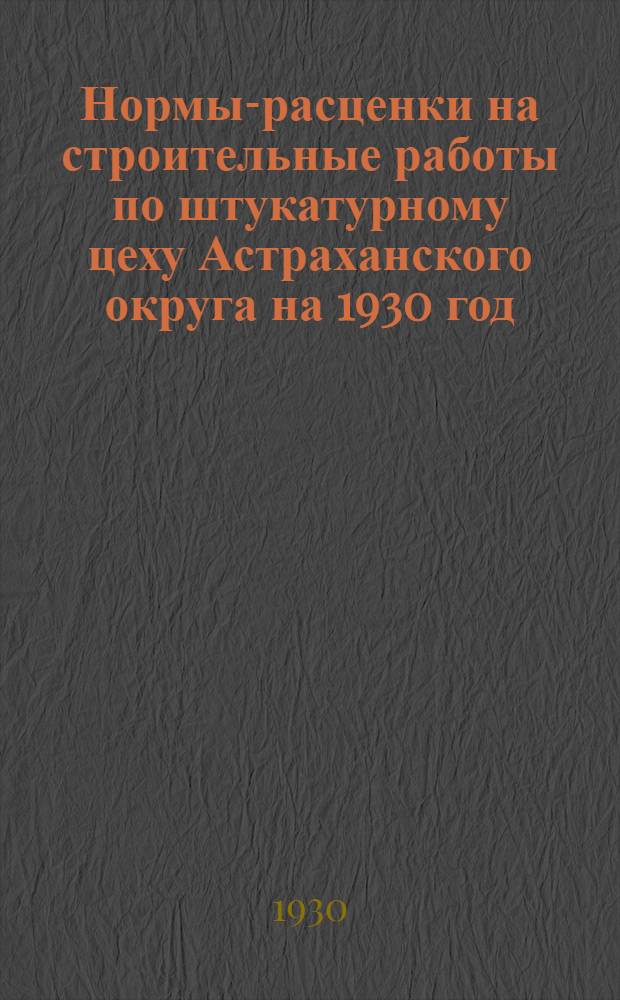 Нормы-расценки на строительные работы по штукатурному цеху Астраханского округа на 1930 год