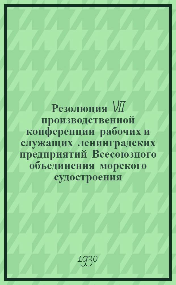 Резолюция VII производственной конференции рабочих и служащих ленинградских предприятий Всесоюзного объединения морского судостроения, состоявшегося 24-26 октября 1930 года