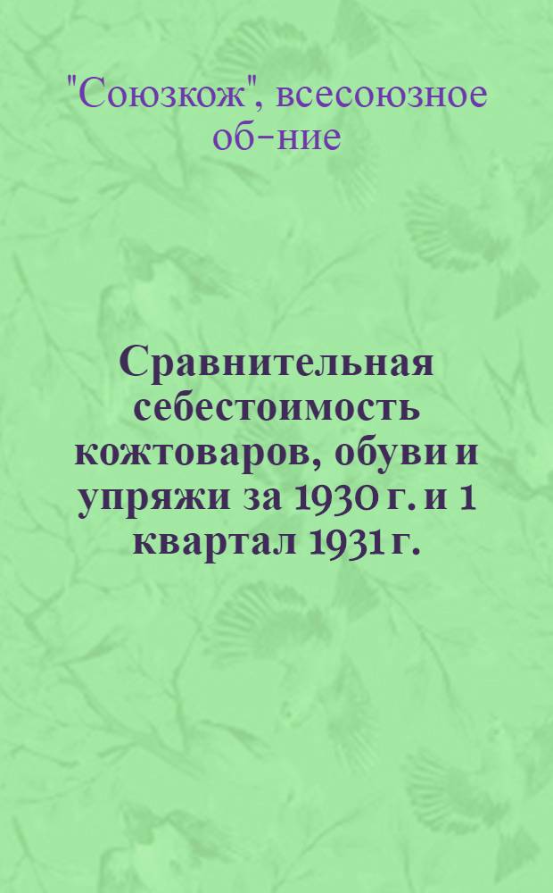 Сравнительная себестоимость кожтоваров, обуви и упряжи за 1930 г. и 1 квартал 1931 г.