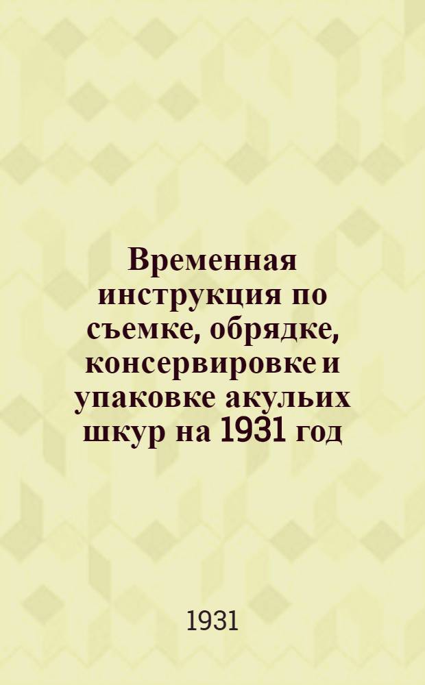 Временная инструкция по съемке, обрядке, консервировке и упаковке акульих шкур на 1931 год