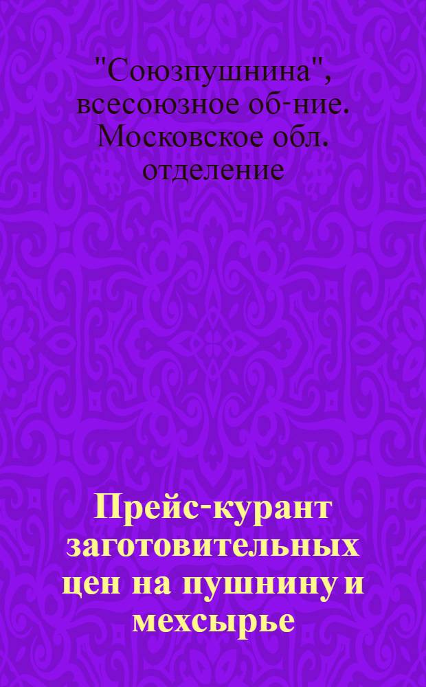 Прейс-курант заготовительных цен на пушнину и мехсырье : Действующий с 1 сентября 1932 г