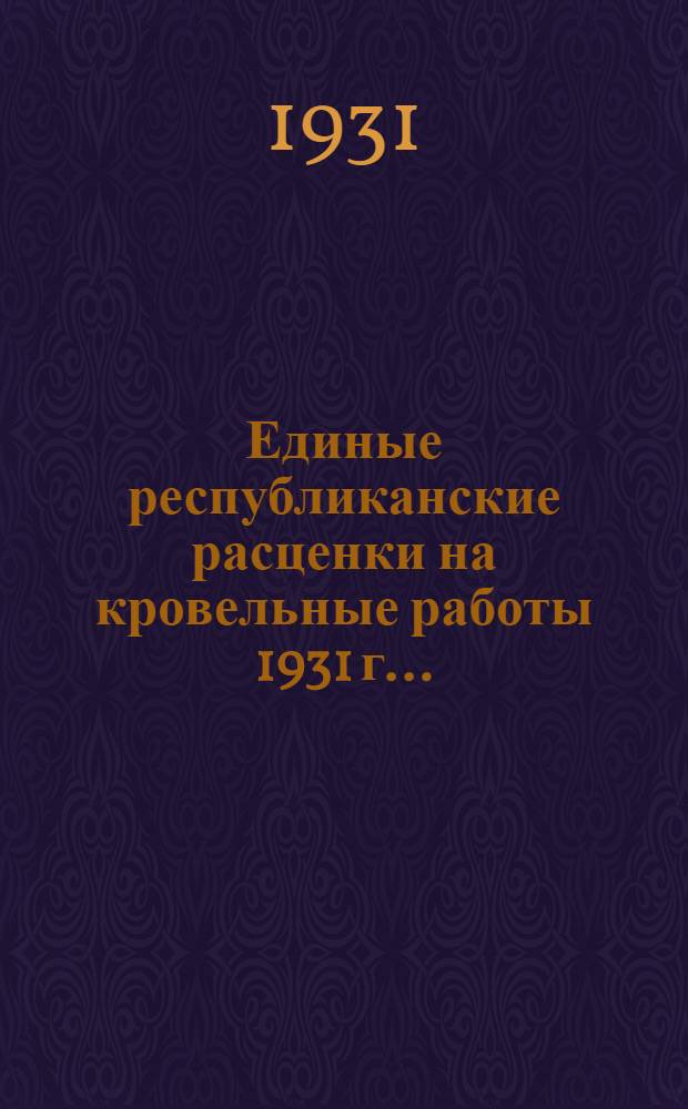 Единые республиканские расценки на кровельные работы 1931 г. ..
