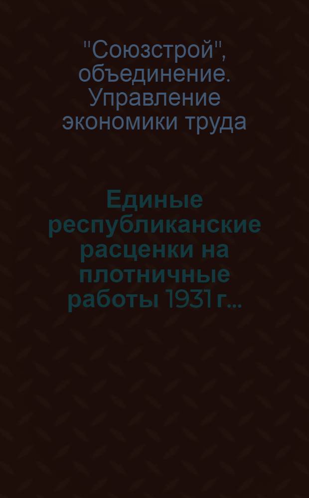 Единые республиканские расценки на плотничные работы 1931 г. ...