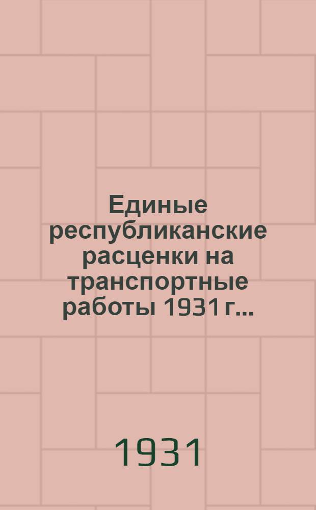 Единые республиканские расценки на транспортные работы 1931 г. ...