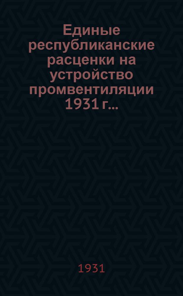 Единые республиканские расценки на устройство промвентиляции 1931 г. ...