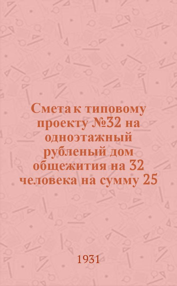 Смета к типовому проекту № 32 на одноэтажный рубленый дом общежития на 32 человека на сумму 25, 474 руб. 12 коп.
