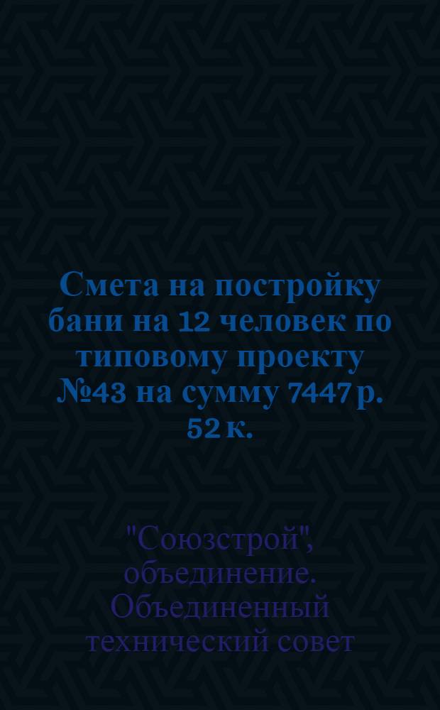 Смета на постройку бани на 12 человек по типовому проекту № 43 на сумму 7447 р. 52 к.