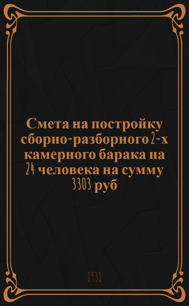 Смета на постройку сборно-разборного 2-х камерного барака на 24 человека на сумму 3303 руб. 39 коп. ...
