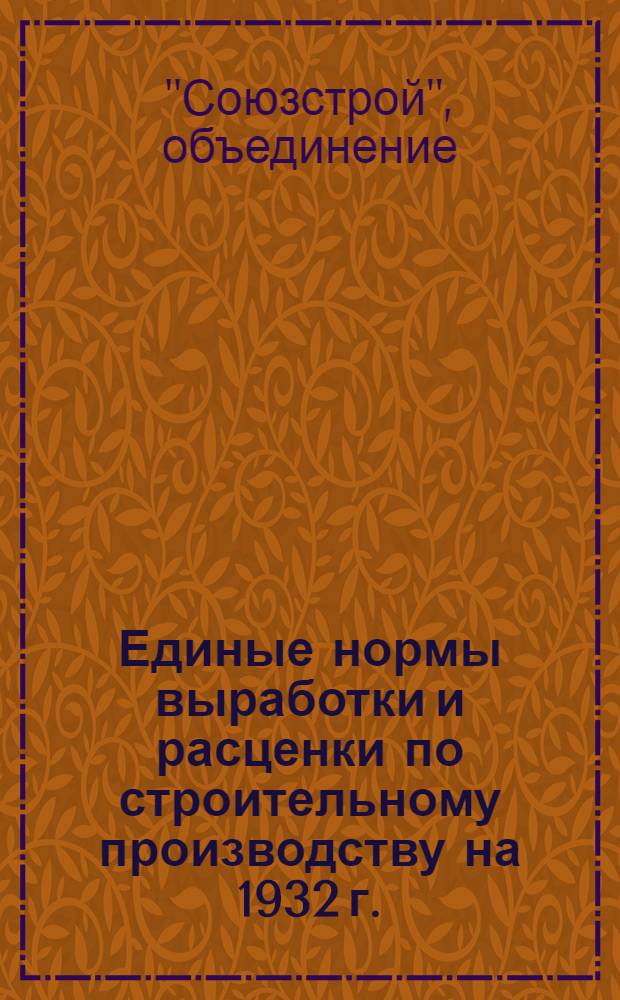 Единые нормы выработки и расценки по строительному производству на 1932 г. : Составлены под руководством Сектора труда НКТП СССР ..