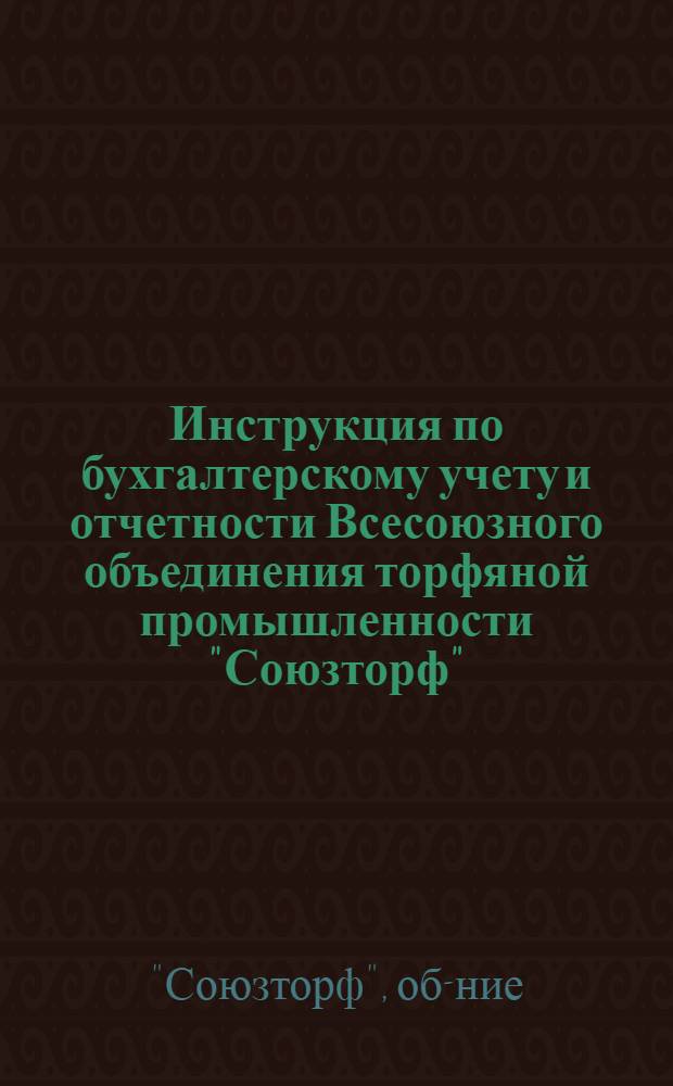 Инструкция по бухгалтерскому учету и отчетности Всесоюзного объединения торфяной промышленности "Союзторф" : Ч. 1 -